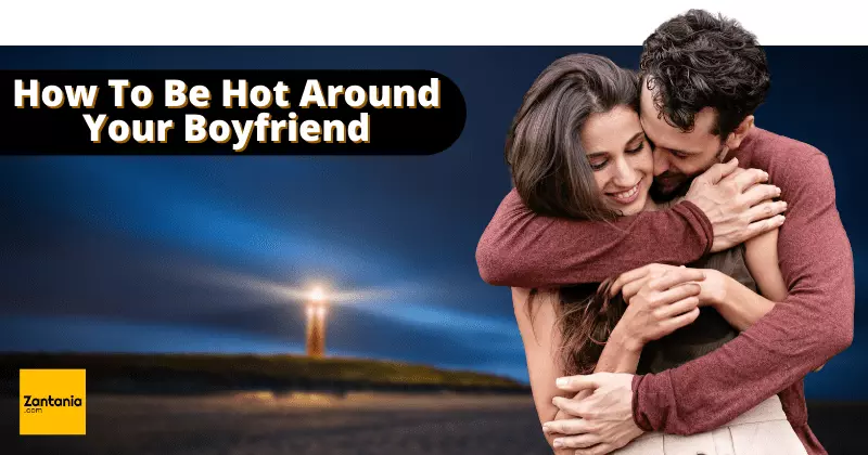 how to be hot around your boyfriend