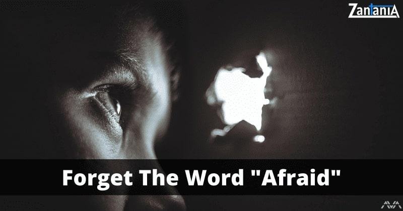 Forget the word afraid