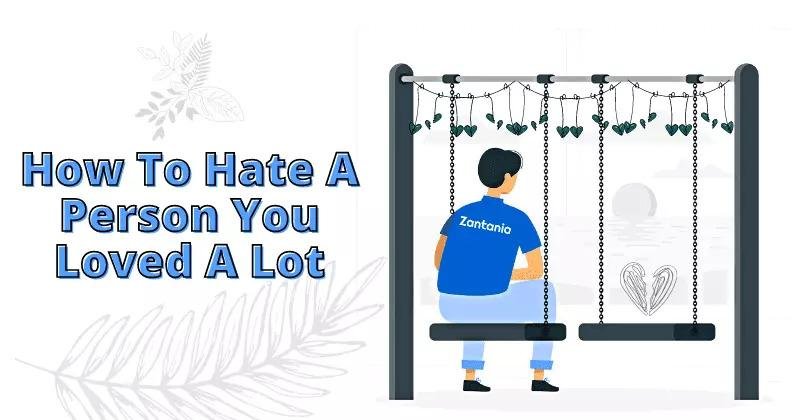 How to hate a person you loved a lot