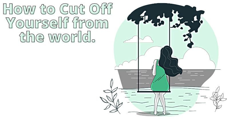 how to cut off yourself from world or society